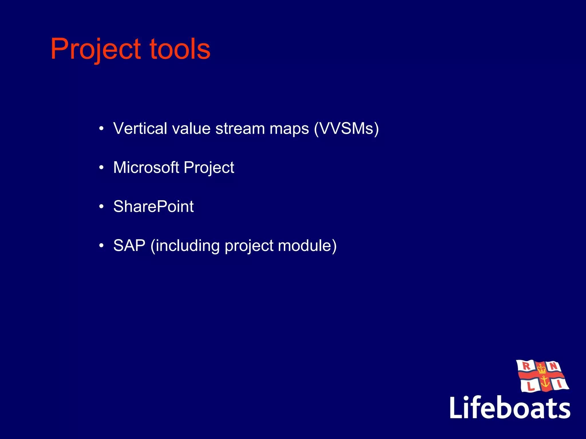 Project tools
• Vertical value stream maps (VVSMs)
• Microsoft Project
• SharePoint
• SAP (including project module)
 