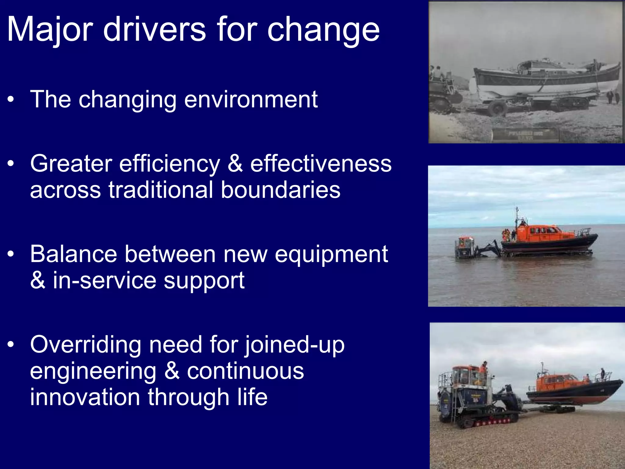 Major drivers for change
• The changing environment
• Greater efficiency & effectiveness
across traditional boundaries
• Balance between new equipment
& in-service support
• Overriding need for joined-up
engineering & continuous
innovation through life
 