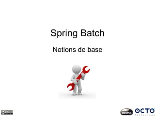 Spring Batch
Notions de base
 