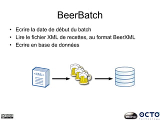 BeerBatch
• Ecrire la date de début du batch
• Lire le fichier XML de recettes, au format BeerXML
• Ecrire en base de données
 