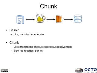 Chunk
• Besoin
– Lire, transformer et écrire
• Chunk
– Lit et transforme chaque recette successivement
– Ecrit les recettes, par lot
 