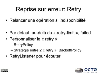 Reprise sur erreur: Retry
• Relancer une opération si indisponibilité
• Par défaut, au-delà du « retry-limit », failed
• Personnaliser le « retry »
– RetryPolicy
– Stratégie entre 2 « retry »: BackoffPolicy
• RetryListener pour écouter
 
