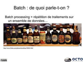 Batch : de quoi parle-t-on ?
Batch processing = répétition de traitements sur
un ensemble de données…
 