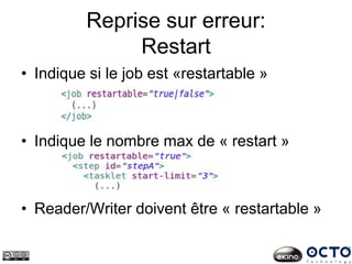 Reprise sur erreur:
Restart
• Indique si le job est «restartable »
• Indique le nombre max de « restart »
• Reader/Writer doivent être « restartable »
 