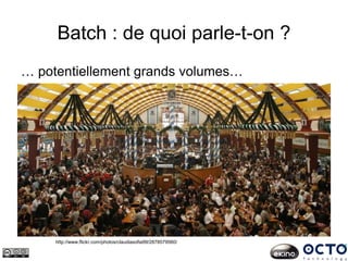 Batch : de quoi parle-t-on ?
… potentiellement grands volumes…
http://www.flickr.com/photos/claudiasofia99/2878579560/
 