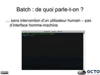 Batch : de quoi parle-t-on ?
… sans intervention d’un utilisateur humain – pas
d’interface homme-machine
 
