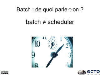 Batch : de quoi parle-t-on ?
batch ≠ scheduler
 