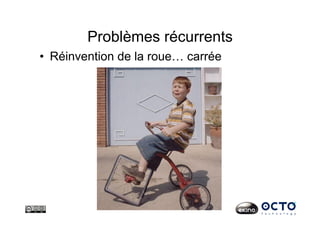 Problèmes récurrents
•  Réinvention de la roue… carrée
 