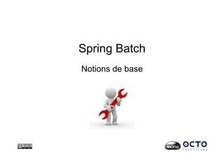 Spring Batch
Notions de base
 
