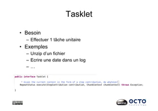 Tasklet
•  Besoin
–  Effectuer 1 tâche unitaire
•  Exemples
–  Unzip d’un fichier
–  Ecrire une date dans un log
–  …
 