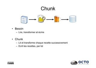 Chunk
•  Besoin
–  Lire, transformer et écrire
•  Chunk
–  Lit et transforme chaque recette successivement
–  Ecrit les recettes, par lot
 