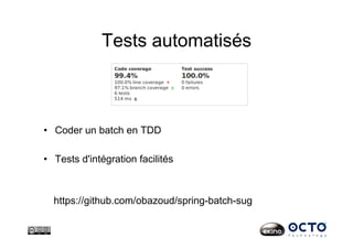 Tests automatisés
•  Coder un batch en TDD
•  Tests d'intégration facilités
https://github.com/obazoud/spring-batch-sug
 