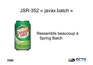 JSR-352 « javax.batch »
Ressemble beaucoup à
Spring Batch
 