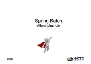 Spring Batch
Allons plus loin
 