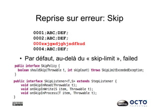 Reprise sur erreur: Skip
•  Par défaut, au-delà du « skip-limit », failed
0001;ABC;DEF;
0002;ABC;DEF;
000zxjgxdjghjsdfkud
0004;ABC;DEF;
 