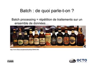 Batch : de quoi parle-t-on ?
Batch processing = répétition de traitements sur un
ensemble de données…
 