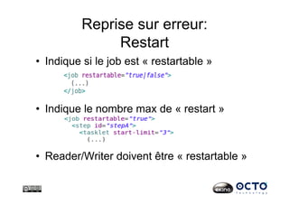 Reprise sur erreur:
Restart
•  Indique si le job est « restartable »
•  Indique le nombre max de « restart »
•  Reader/Writer doivent être « restartable »
 
