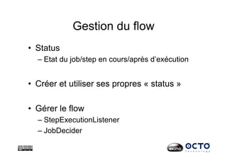 Gestion du flow
•  Status
– Etat du job/step en cours/après d’exécution
•  Créer et utiliser ses propres « status »
•  Gérer le flow
– StepExecutionListener
– JobDecider
 