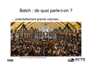 Batch : de quoi parle-t-on ?
… potentiellement grands volumes…
http://www.flickr.com/photos/claudiasofia99/2878579560/
 