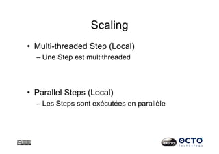 Scaling
•  Multi-threaded Step (Local)
– Une Step est multithreaded
•  Parallel Steps (Local)
– Les Steps sont exécutées en parallèle
 