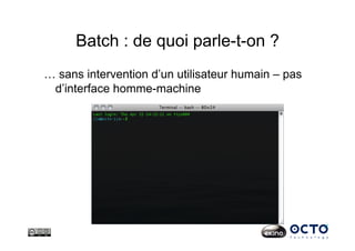 Batch : de quoi parle-t-on ?
… sans intervention d’un utilisateur humain – pas
d’interface homme-machine
 