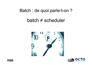 Batch : de quoi parle-t-on ?
batch ≠ scheduler
 