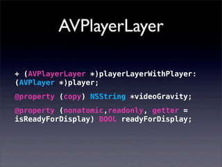 AVPlayerLayer
+ (AVPlayerLayer *)playerLayerWithPlayer:
(AVPlayer *)player;
@property (copy) NSString *videoGravity;
@property (nonatomic,readonly, getter =
isReadyForDisplay) BOOL readyForDisplay;
 