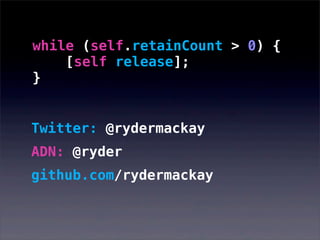 Twitter: @rydermackay
ADN: @ryder
github.com/rydermackay
while (self.retainCount > 0) {
[self release];
}
 