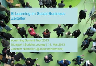 E-Learning im Social Business-
Zeitalter
eLearning Summit Tour 2013
Stuttgart | Buddha Lounge | 14. Mai 2013
Joachim Niemeier (@JoachimNiemeier)
 