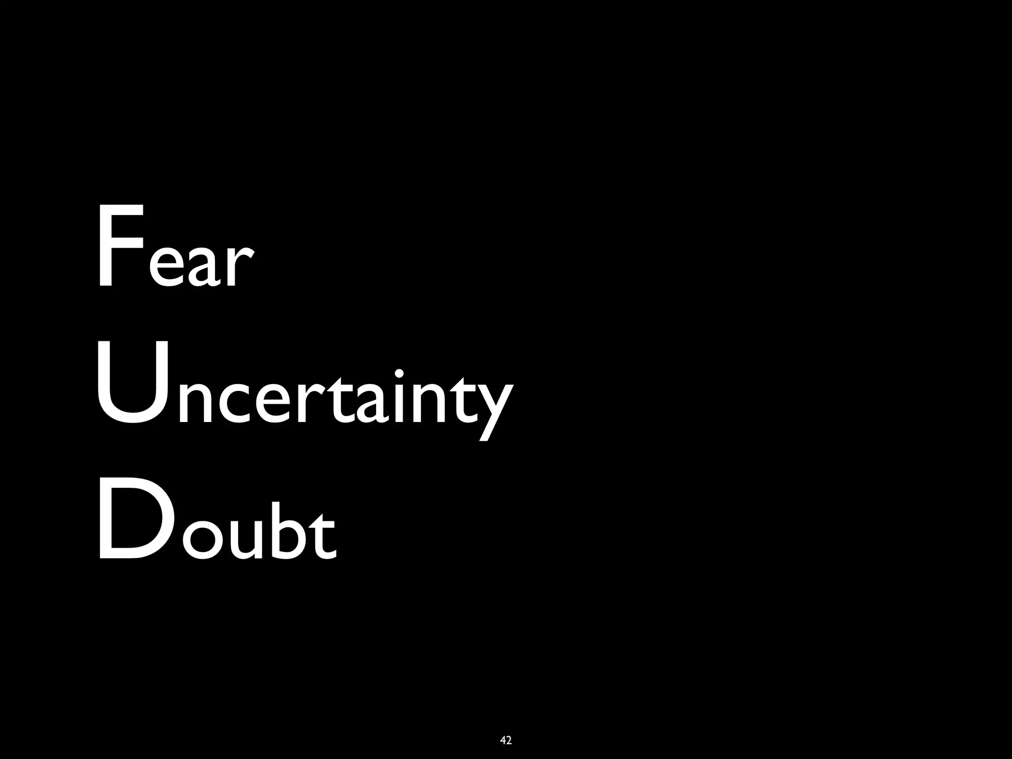 Fear
Uncertainty
Doubt
42
 