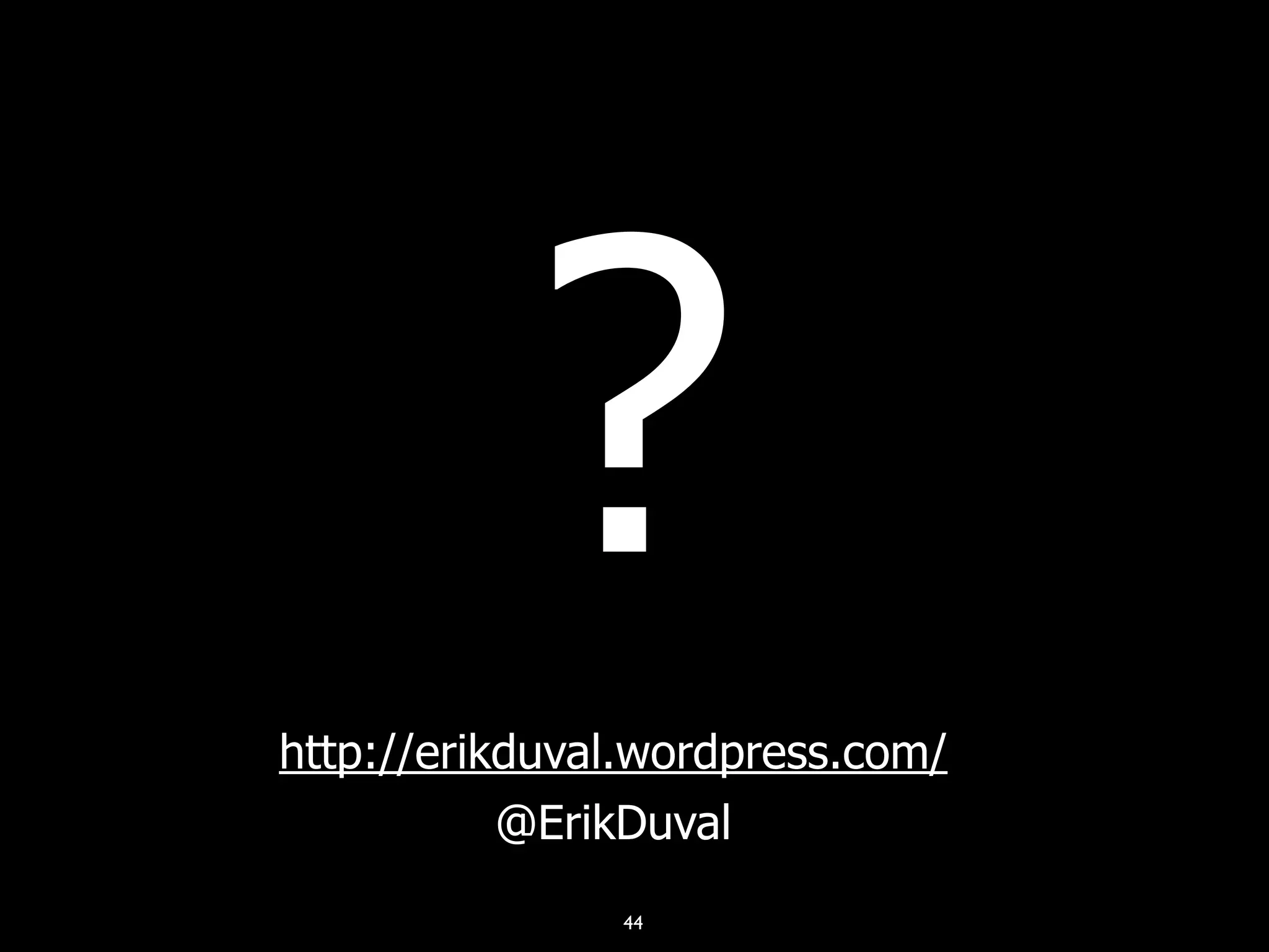 44
?
http://erikduval.wordpress.com/
@ErikDuval
 