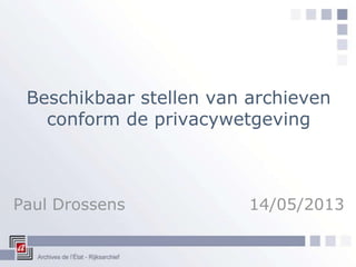 Beschikbaar stellen van archieven
conform de privacywetgeving
Paul Drossens 14/05/2013
 