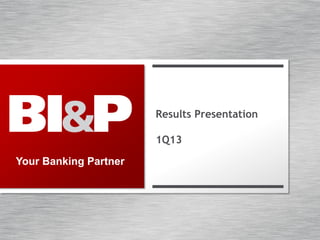 Your Banking Partner
Results Presentation
1Q13
 