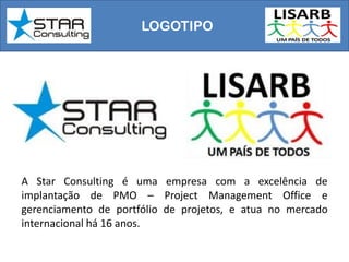 LOGOTIPO
A Star Consulting é uma empresa com a excelência de
implantação de PMO – Project Management Office e
gerenciamento de portfólio de projetos, e atua no mercado
internacional há 16 anos.
 