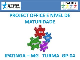 PROJECT OFFICE E NÍVEL DE
MATURIDADE
IPATINGA – MG TURMA GP-04
 