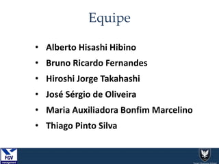 • Alberto Hisashi Hibino
• Bruno Ricardo Fernandes
• Hiroshi Jorge Takahashi
• José Sérgio de Oliveira
• Maria Auxiliadora Bonfim Marcelino
• Thiago Pinto Silva
Equipe
 