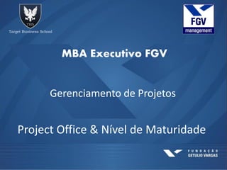 MBA Executivo FGV
Gerenciamento de Projetos
Project Office & Nível de Maturidade
 