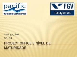 PROJECT OFFICE E NÍVEL DE
MATURIDADE
Ipatinga / MG
GP - 04
 
