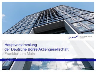15. Mai 2013
Hauptversammlung
der Deutsche Börse Aktiengesellschaft
Frankfurt am Main
 