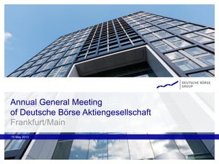 15 May 2013
Annual General Meeting
of Deutsche Börse Aktiengesellschaft
Frankfurt/Main
 