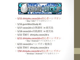 ?? 5/15	
 ?shinjuku.cocos2d-?\xߥϥ󥺥	
 ?
?MaciOSץ?	
 
?? 5/16	
 ?gumiWestStudy	
 ?#1	
 
?? 5/17	
 ?cocos2d-?\x_v	
 in	
 ?¹u	
 
?? 5/18	
 ?cocos2d-?\xgv	
 in	
 ?¹u	
 
?? 5/22	
 ?8	
 shinjuku.cocos2d-?\x	
 ?
?? 6/11	
 ?shinjuku.cocos2d-?\xߥϥ󥺥	
 ?
?MacAndroidץ?	
 
?? 6/22	
 ?cocos2d-?\xϥ󥺥㏊	
 ?
?? 6/25	
 ?9	
 shinjuku.cocos2d-?\x	
 ?
?? 7/M	
 ?shinjuku.cocos2d-?\xߥϥ󥺥	
 ?
?WindowsAndroidץ?	
 
 