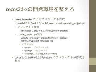 cocos2d-­‐xの開発環境を整える	
 
•  project-­‐creatorによるプロジェクト作成	
  
cocos2d-­‐2.1rc0-­‐x-­‐2.1.3/tools/project-­‐creator/create_pr...
