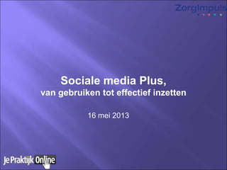 Sociale media Plus,
van gebruiken tot effectief inzetten
16 mei 2013
 