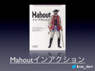 Mahoutインアクション
#cm_dev
 