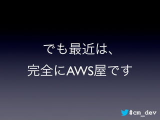 でも最近は、
完全にAWS屋です
#cm_dev
 