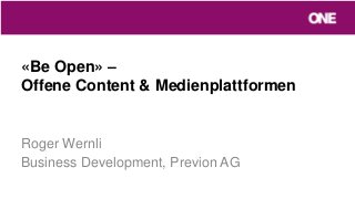 «Be Open» –
Offene Content & Medienplattformen
Roger Wernli
Business Development, Previon AG
 