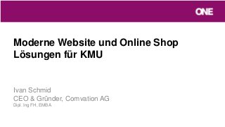 Moderne Website und Online Shop
Lösungen für KMU
Ivan Schmid
CEO & Gründer, Comvation AG
Dipl. Ing FH, EMBA
 