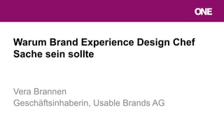 Warum Brand Experience Design Chef
Sache sein sollte
Vera Brannen
Geschäftsinhaberin, Usable Brands AG
 