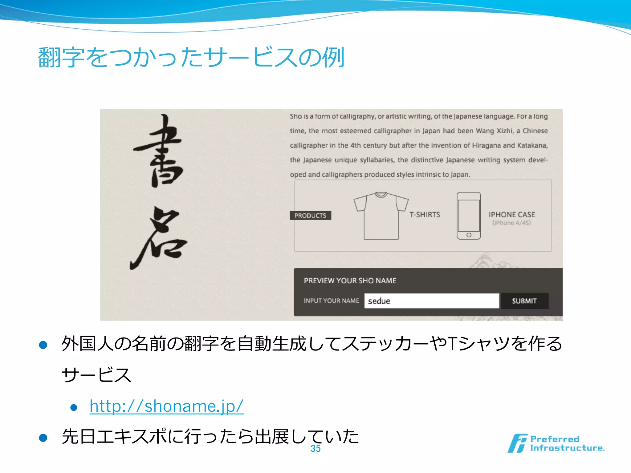 翻字をつかったサービスの例例
l  外国⼈人の名前の翻字を⾃自動⽣生成してステッカーやTシャツを作る
サービス
l  http://shoname.jp/
l  先⽇日エキスポに⾏行行ったら出展していた
35	
 