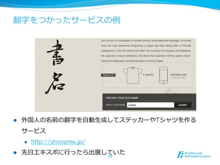 翻字をつかったサービスの例例
l  外国⼈人の名前の翻字を⾃自動⽣生成してステッカーやTシャツを作る
サービス
l  http://shoname.jp/
l  先⽇日エキスポに⾏行行ったら出展していた
35	
 